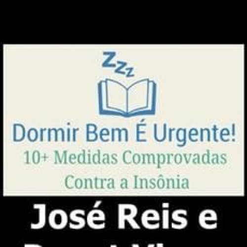 Dormir Bem É Urgente: 10+ Medidas Provadas Contra a Insônia - José Reis e Renet Viana